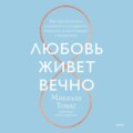 Любовь живет вечно. Как преодолевать сложности и сохранять близость в длительных отношениях