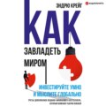 Как завладеть миром. Инвестируйте умно и мыслите глобально