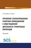 Управление сбалансированным развитием инновационной и инвестиционной деятельности строительных корпораций. (Бакалавриат, Магистратура). Монография.