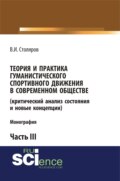 Теория и практика гуманистического спортивного движения в современном обществе (критический анализ состояния и новые концепции). Часть 3. (Аспирантура, Бакалавриат, Магистратура). Монография.