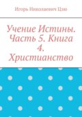 Учение Истины. Часть 5. Книга 4. Христианство