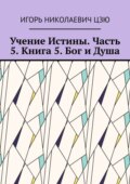 Учение Истины. Часть 5. Книга 5. Бог и Душа