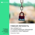 Ключевые идеи книги: Гибкая личность. Как избавиться от ограничивающих убеждений и изменить свое будущее. Бенджамин Харди