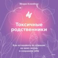 Токсичные родственники. Как остановить их влияние на вашу жизнь и сохранить себя