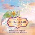 Ангельские числа. Повысь свои вибрации с помощью силы архангелов