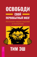 Освободи свой первобытный мозг. Источник наших мыслей и поступков