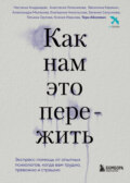 Как нам это пережить. Экспресс-помощь от опытных психологов, когда вам трудно, тревожно и страшно