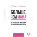 Больше, чем мама. От «плохой матери» до самореализации и счастья