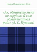 «Ах, обмануть меня не трудно! Я сам обманываться рад!» (А. С. Пушкин)