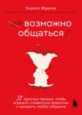 Возможно общаться! 52 простых приема, чтобы отразить словесную агрессию и наладить любое общение