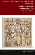 Иван Грозный. Начало пути. Очерки русской истории 30–40-х годов XVI века