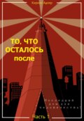 То, что осталось после. Часть 1. Последний дом для человечества