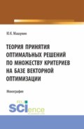 Теория принятия оптимальных решений по множеству критериев на базе векторной оптимизации. (Аспирантура, Магистратура). Монография.