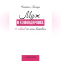 Муж в командировке. 10 советов от жены вахтовика