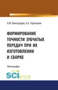 Формирование точности зубчатых передач при их изготовлении и сборке. (Аспирантура, Бакалавриат, Магистратура, Специалитет). Монография.