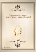 Покоритель мира: Александр Македонский