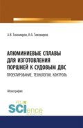 Алюминиевые сплавы для изготовления поршней к судовым ДВС: проектирование, технология, контроль. (Аспирантура). Монография.