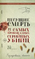 Несущие смерть. 13 самых кровожадных серийных убийц