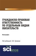 Гражданско-правовая ответственность по отдельным видам обязательств. (Аспирантура, Бакалавриат, Магистратура). Монография.