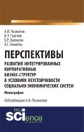 Перспективы развития интегрированных корпоративных бизнес-структур в условиях неустойчивости социально-экономических систем. (Аспирантура, Бакалавриат, Магистратура). Монография.