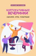 Корпоративные вечеринки. Сценарии, игры, розыгрыши