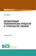 Автоматизация технологических процессов в строительстве скважин. (Бакалавриат, Магистратура). Учебное пособие.