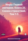 Миры Первой империи. Книга 25. Сказка странствий. Том 1-3