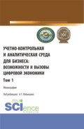 Учетно-контрольная и аналитическая среда для бизнеса: возможности и вызовы цифровой экономики. Том 1. (Аспирантура, Бакалавриат, Магистратура). Монография.