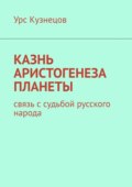 Казнь аристогенеза планеты. Связь с судьбой русского народа