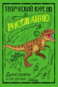 Творческий курс по рисованию. Динозавры и их друзья