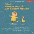 Окно возможностей для вашего ребенка. О правильных играх, гаджетах, возрастных кризисах и счастливом детстве