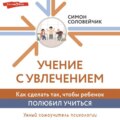 Учение с увлечением. Как сделать так, чтобы ребенок полюбил учиться