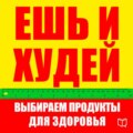 Ешь и худей. Выбираем продукты для здоровья