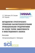 Методология стратегического управления высокотехнологичными промышленными предприятиями на основе теории эффективности и инвестиционного анализа. (Аспирантура, Магистратура, Специалитет). Монография.