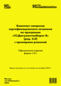 Комплект вопросов сертификационного экзамена по программе «1С:Документооборот 8» (ред. 3.0) с примерами решений. Версия экзамена – сентябрь 2023 г.