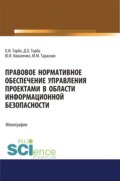 Правовое нормативное обеспечение управления проектами в области информационной безопасности. (Аспирантура, Бакалавриат, Магистратура). Монография.