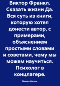 Виктор Франкл. Сказать жизни Да. Вся суть из книги, которую хотел донести автор, с примерами, объяснением простыми словами и советами, чему мы можем научиться. Психолог в концлагере.