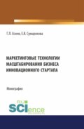 Маркетинговые технологии масштабирования бизнеса инновационного стартапа. (Аспирантура, Бакалавриат, Магистратура). Монография.