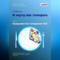 Я научу вас голодать. Часть 7. Прерывистое голодание 16:8