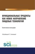 Функциональные продукты как новое направление пищевых технологий. (Аспирантура, Бакалавриат, Магистратура). Монография.