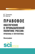 Правовое обеспечение в промышленной политике России: проблемы и перспективы. (Аспирантура). (Магистратура). Монография