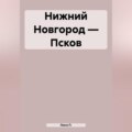 Нижний Новгород – Псков