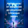 Нейросети: от введения до решения сложных задач