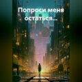 Попроси меня остаться…