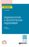Радиоэкология и экологическая радиохимия 2-е изд., испр. и доп. Учебник для СПО