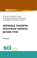 Современные транспортно-логистические технологии доставки грузов. (Аспирантура, Бакалавриат, Магистратура, Специалитет). Монография.