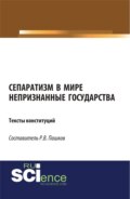 Сепаратизм в мире. Непризнанные государства. Тексты конституций. (Магистратура). Нормативная литература.