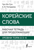 Корейские слова. Рабочая тетрадь для продолжающих. Уровни TOPIK II 3–4