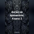 Ангел не хранитель. Книга 2