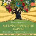 Метафорические карты. Волшебный портал в подсознание. Как работать с МАК и расшифровывать их